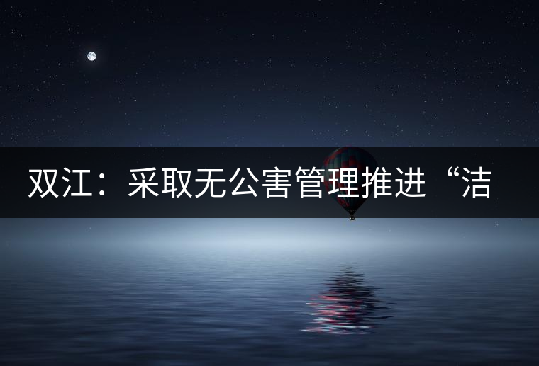 雙江：采取無公害管理推進“潔凈茶園”建設