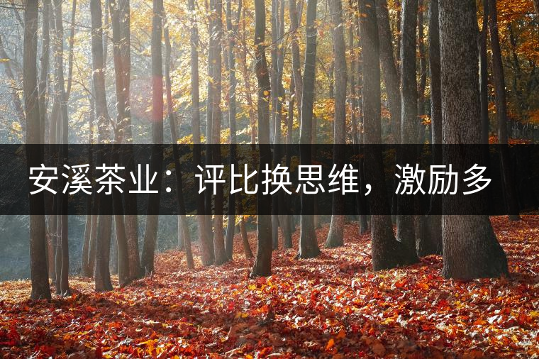 安溪茶業(yè)：評(píng)比換思維，激勵(lì)多喝茶