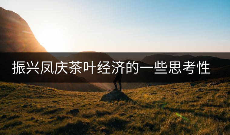 振興鳳慶茶葉經(jīng)濟的一些思考性意見