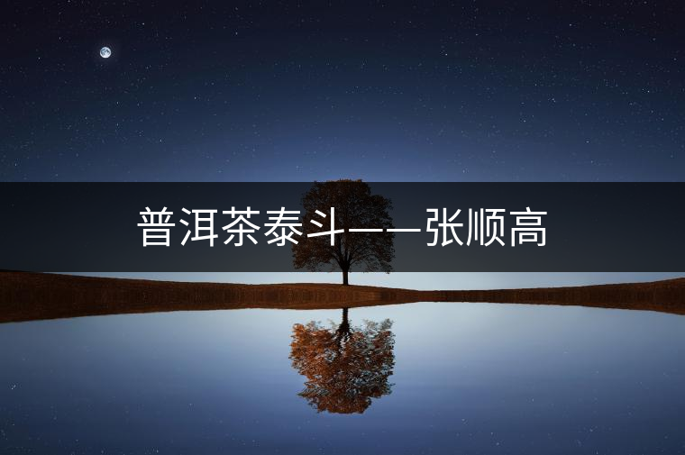 普洱茶泰斗——張順高