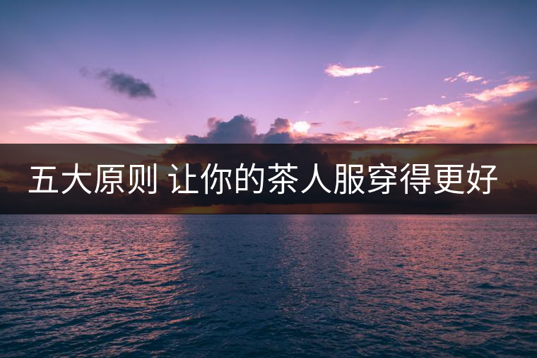 五大原則 讓你的茶人服穿得更好看！