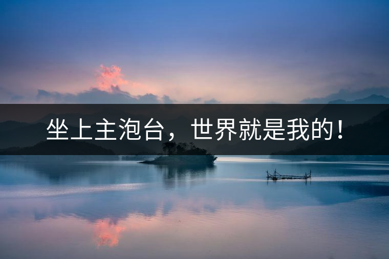 坐上主泡臺，世界就是我的！