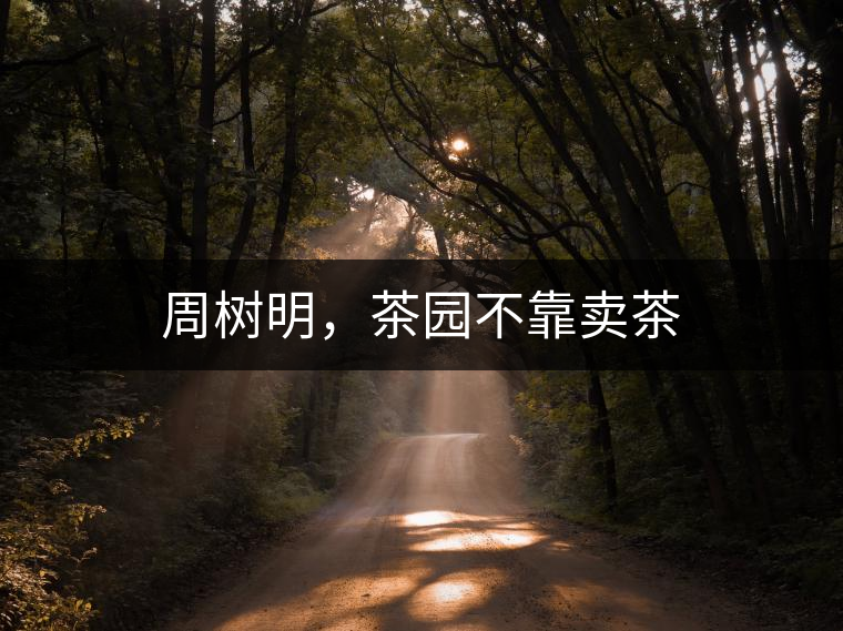 周樹明，茶園不靠賣茶