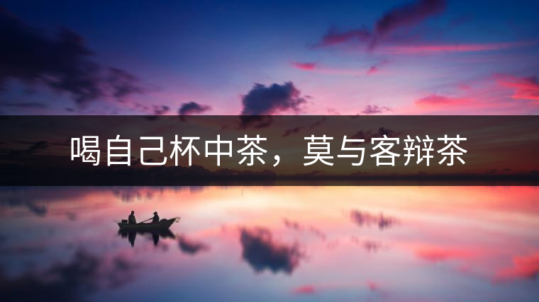 喝自己杯中茶，莫與客辯茶