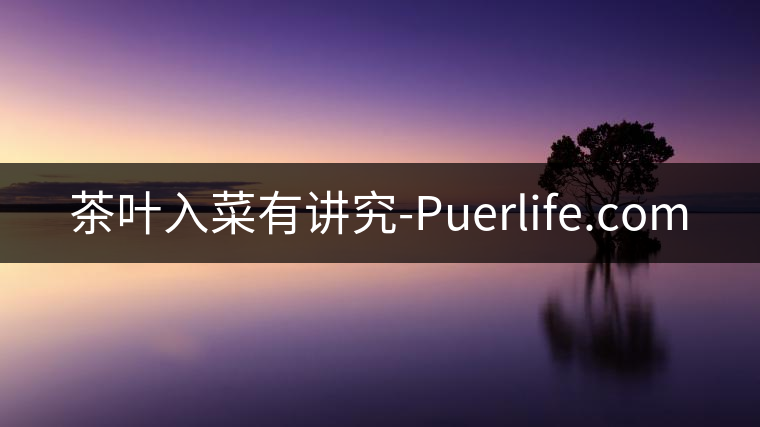 茶葉入菜有講究-Puerlife.com