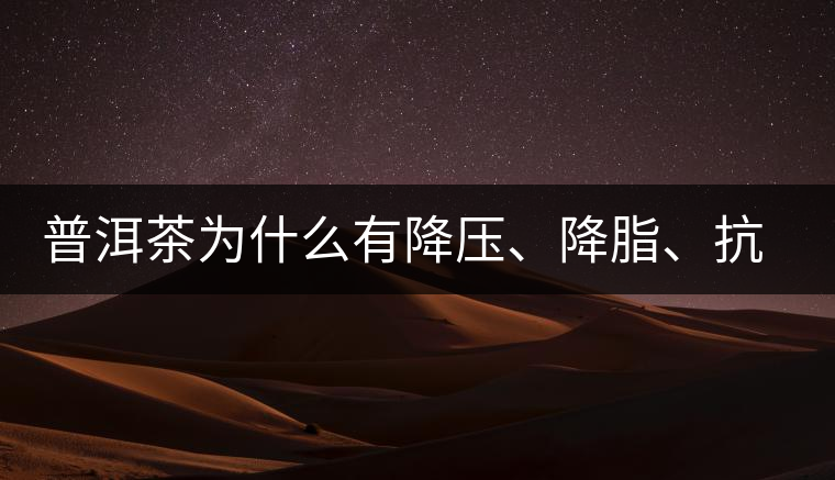 普洱茶為什么有降壓、降脂、抗動脈硬化的功效？