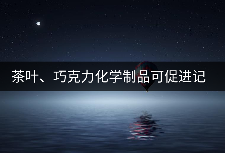 茶葉、巧克力化學(xué)制品可促進(jìn)記憶