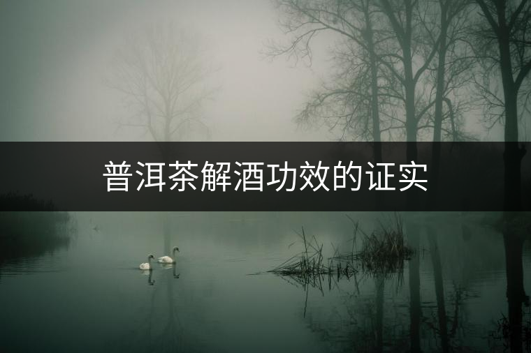 普洱茶解酒功效的證實(shí) 普洱茶解酒功效的證實(shí)