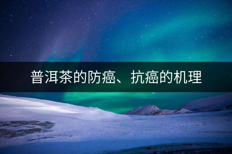 普洱茶的防癌、抗癌的機理 普洱茶的防癌、抗癌的機理