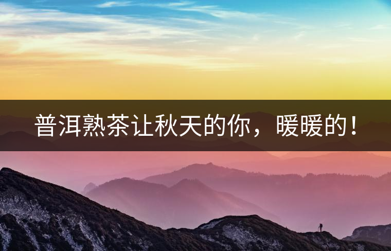 普洱熟茶讓秋天的你，暖暖的！