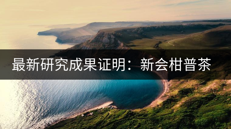 最新研究成果證明：新會(huì)柑普茶、小青柑確有保健功效