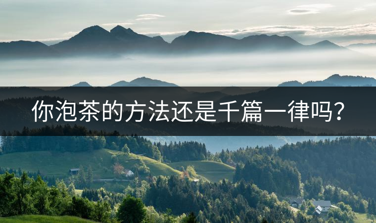 你泡茶的方法還是千篇一律嗎？