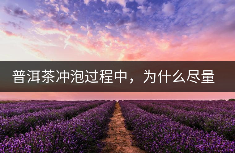 普洱茶沖泡過程中，為什么盡量不要翻動葉底？