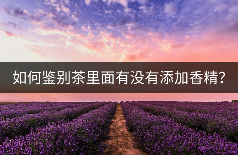 如何鑒別茶里面有沒有添加香精？