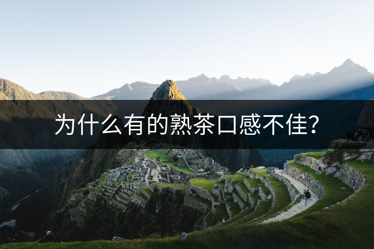 為什么有的熟茶口感不佳？