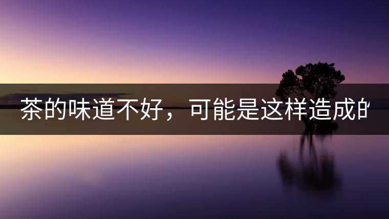 茶的味道不好，可能是這樣造成的！