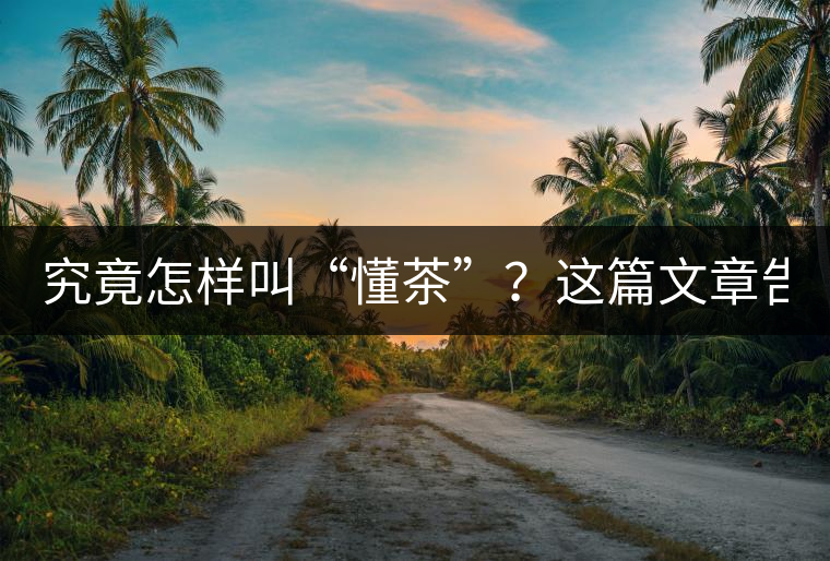 究竟怎樣叫“懂茶”？這篇文章告訴你50%！