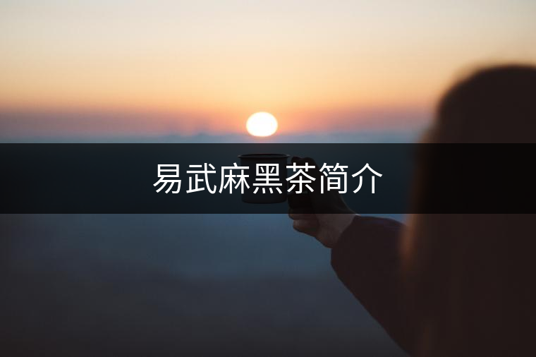 易武麻黑茶簡(jiǎn)介 易武麻黑茶簡(jiǎn)介
