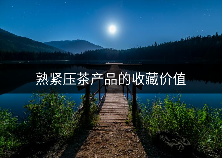 熟緊壓茶產(chǎn)品的收藏價值 熟緊壓茶產(chǎn)品的收藏價值