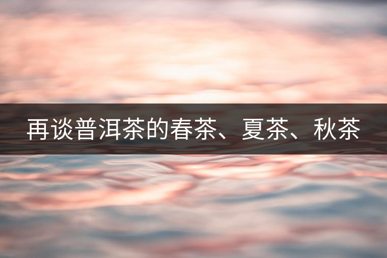 再談普洱茶的春茶、夏茶、秋茶