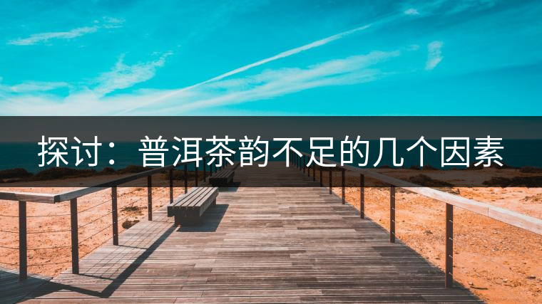 探討:普洱茶韻不足的幾個因素 探討:普洱茶韻不足的幾個因素