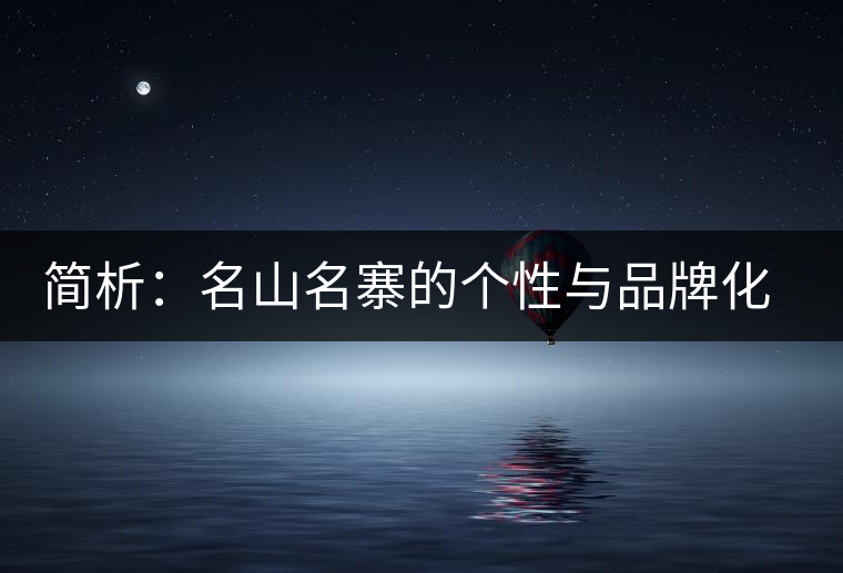 簡析:名山名寨的個(gè)性與品牌化的趨勢 簡析:名山名寨的個(gè)性與品牌化的趨勢