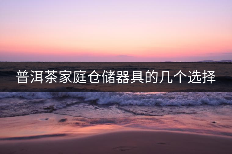 普洱茶家庭倉(cāng)儲(chǔ)器具的幾個(gè)選擇
