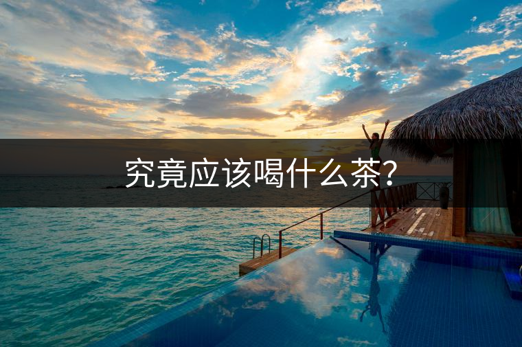 究竟應(yīng)該喝什么茶？