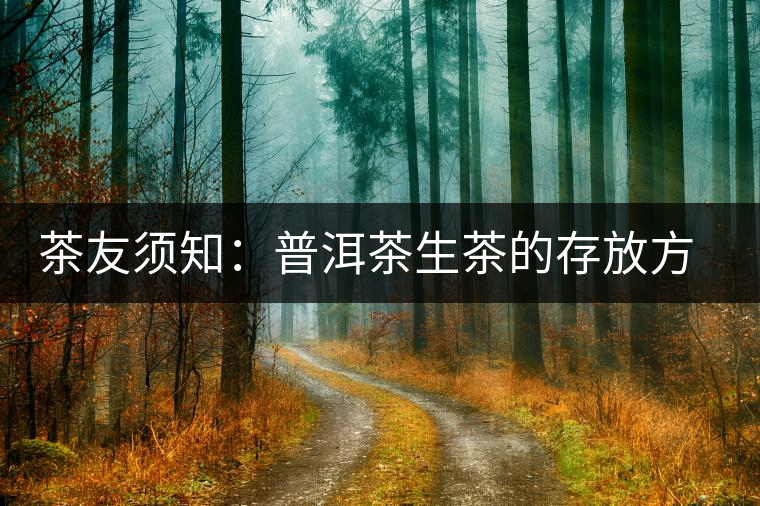 茶友須知:普洱茶生茶的存放方法 茶友須知:普洱茶生茶的存放方法