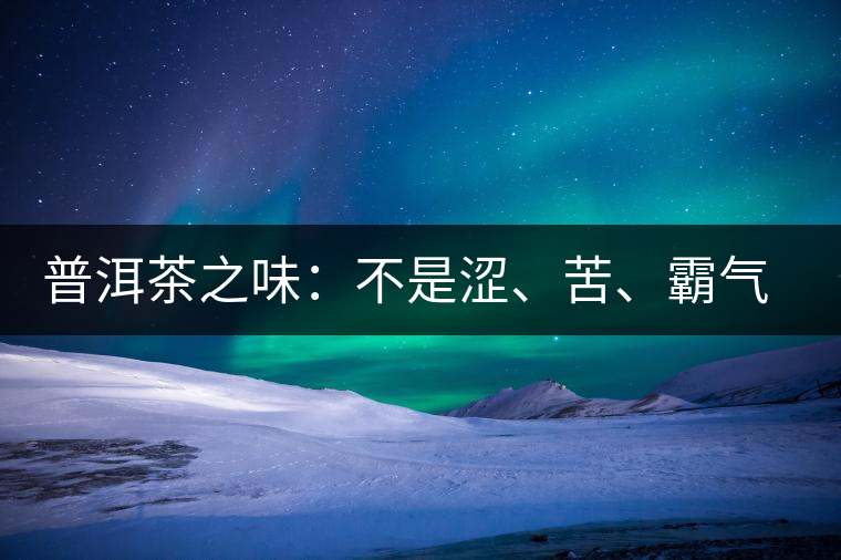普洱茶之味：不是澀、苦、霸氣就好