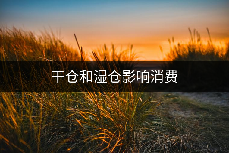 干倉和濕倉影響消費(fèi) 干倉和濕倉影響消費(fèi)