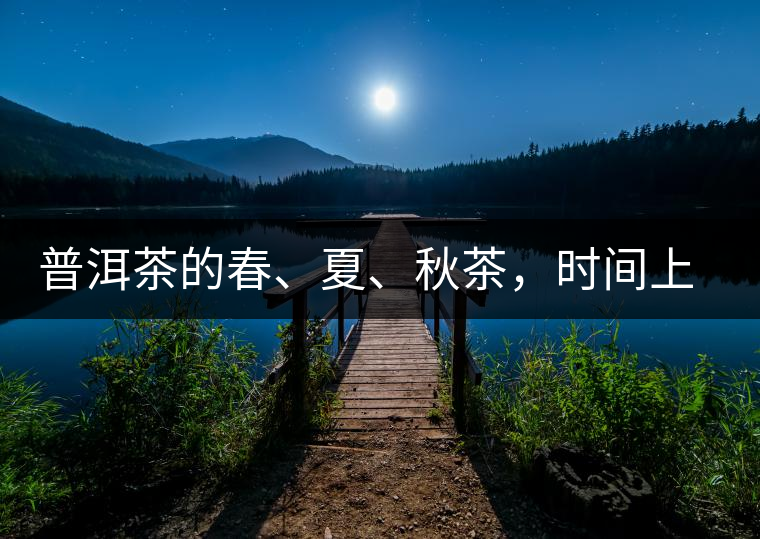 普洱茶的春、夏、秋茶，時間上是怎樣劃分的?