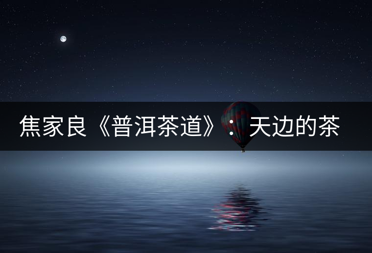 焦家良《普洱茶道》：天邊的茶香