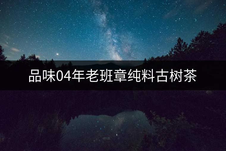品味04年老班章純料古樹茶 品味04年老班章純料古樹茶