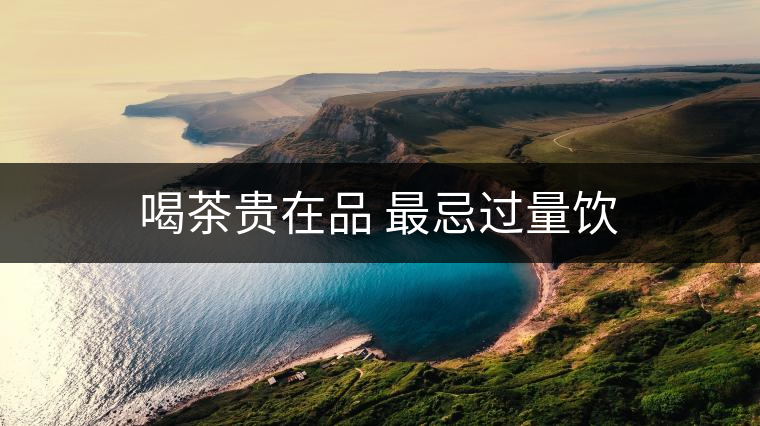 喝茶貴在品 最忌過(guò)量飲