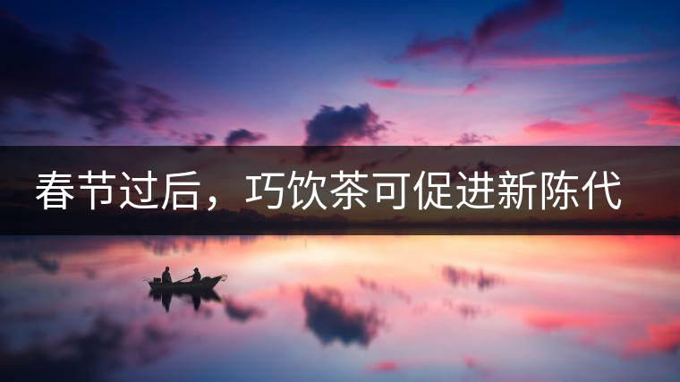 春節(jié)過后，巧飲茶可促進新陳代謝