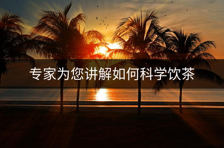 專家為您講解如何科學飲茶