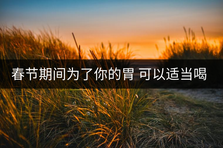 春節(jié)期間為了你的胃 可以適當(dāng)喝點(diǎn)茶