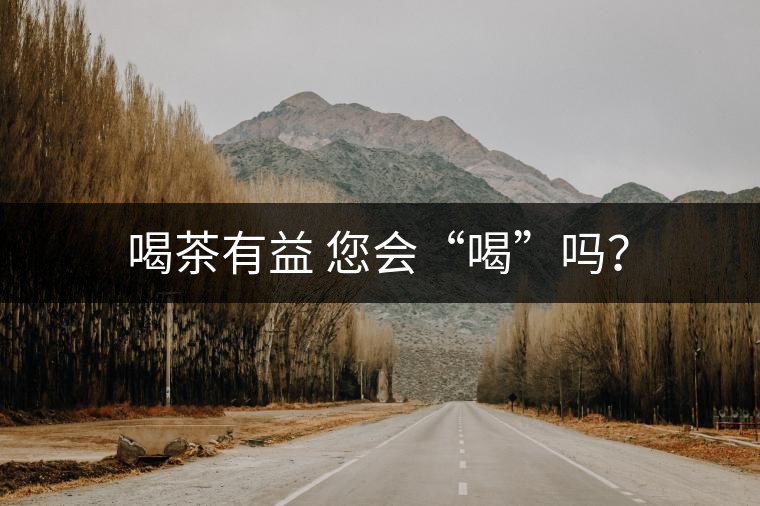 喝茶有益 您會“喝”嗎？