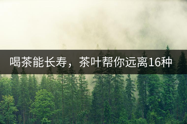 喝茶能長壽，茶葉幫你遠(yuǎn)離16種病