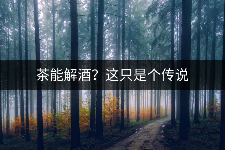 茶能解酒？這只是個傳說