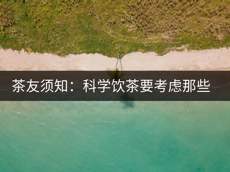 茶友須知：科學(xué)飲茶要考慮那些因素？