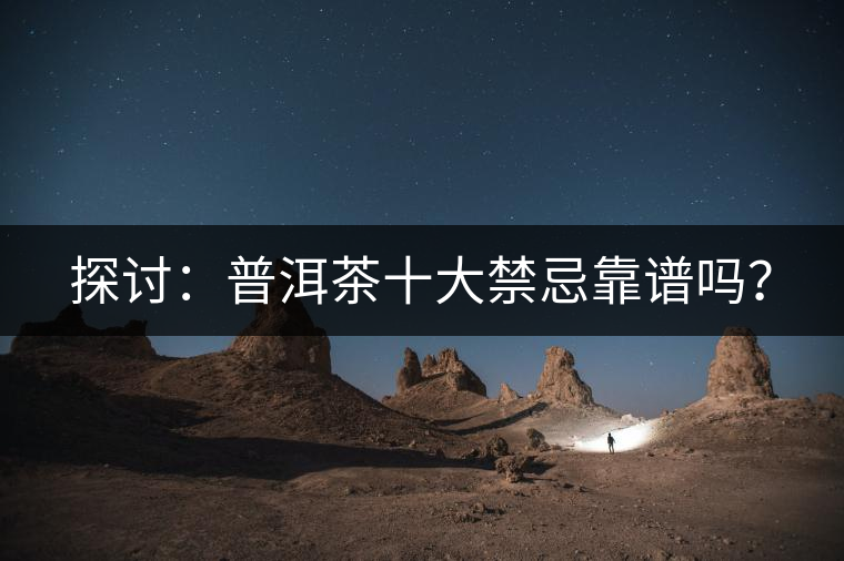 探討：普洱茶十大禁忌靠譜嗎？