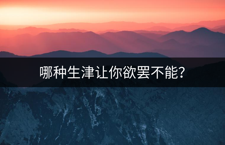 哪種生津讓你欲罷不能？