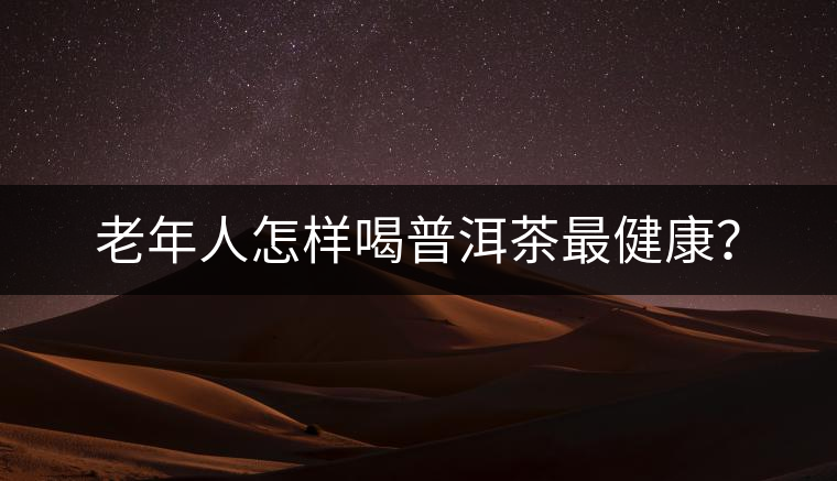 老年人怎樣喝普洱茶最健康？