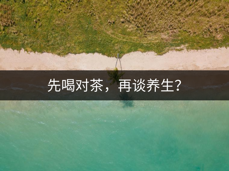 先喝對(duì)茶，再談養(yǎng)生？