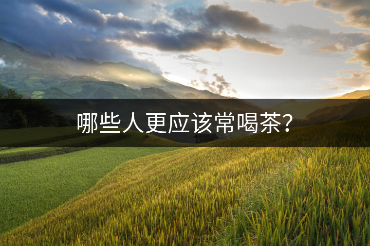哪些人更應(yīng)該常喝茶？