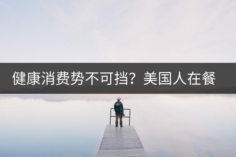 健康消費(fèi)勢(shì)不可擋？美國人在餐廳吃飯也開始流行喝茶了