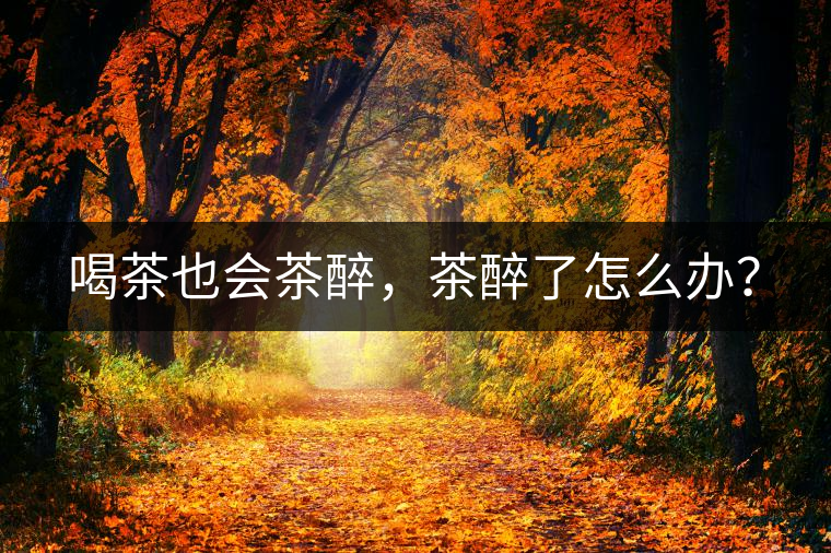 喝茶也會(huì)茶醉，茶醉了怎么辦？