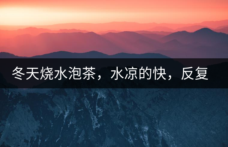 冬天燒水泡茶，水涼的快，反復(fù)加熱到底好不好